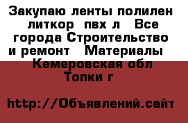 Закупаю ленты полилен, литкор, пвх-л - Все города Строительство и ремонт » Материалы   . Кемеровская обл.,Топки г.